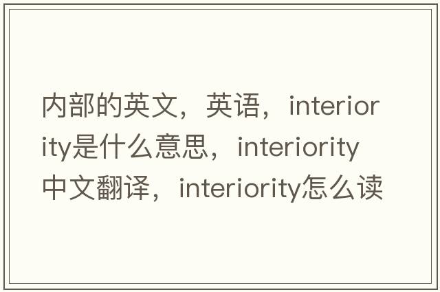 內部的英文，英語(yǔ)，interiority是什么意思，interiority中文翻譯，interiority怎么讀、發(fā)音、用法及例句