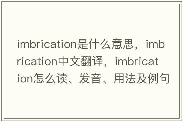 imbrication是什么意思，imbrication中文翻譯，imbrication怎么讀、發(fā)音、用法及例句