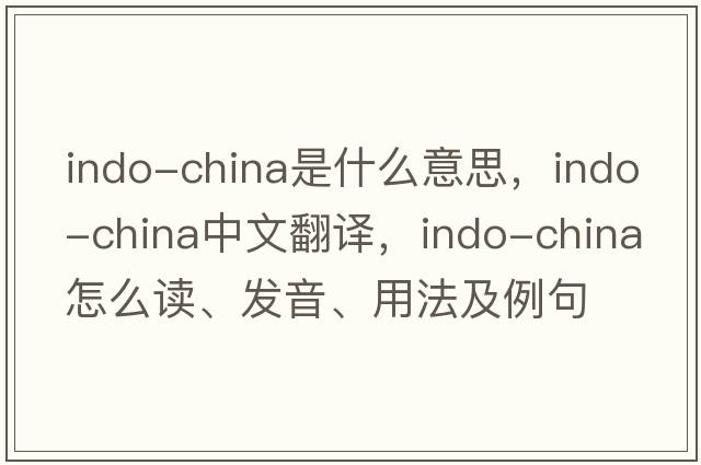 Indo-China是什么意思，Indo-China中文翻譯，Indo-China怎么讀、發(fā)音、用法及例句