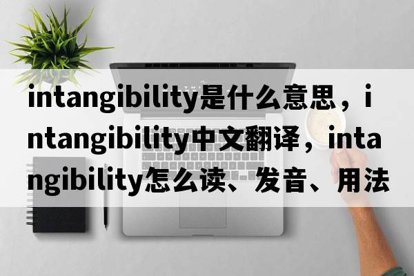 intangibility是什么意思，intangibility中文翻譯，intangibility怎么讀、發(fā)音、用法及例句