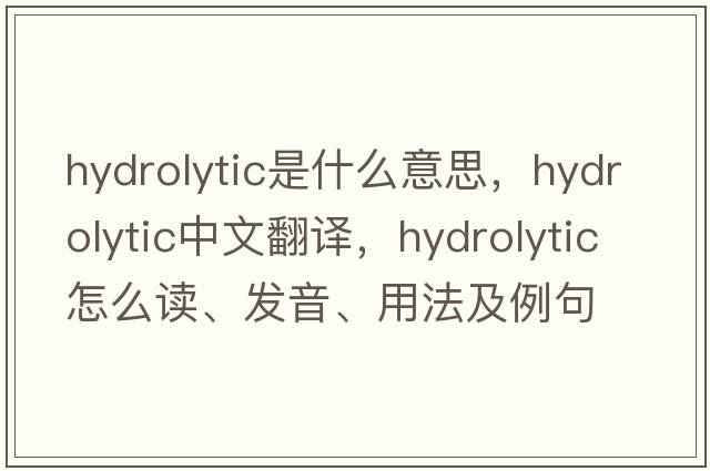 hydrolytic是什么意思，hydrolytic中文翻譯，hydrolytic怎么讀、發(fā)音、用法及例句