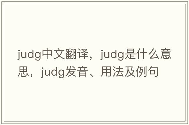 Judg中文翻譯，Judg是什么意思，Judg發(fā)音、用法及例句