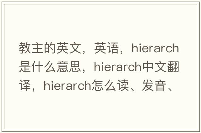 教主的英文，英語(yǔ)，hierarch是什么意思，hierarch中文翻譯，hierarch怎么讀、發(fā)音、用法及例句