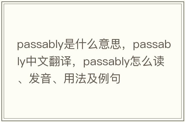 passably是什么意思，passably中文翻譯，passably怎么讀、發(fā)音、用法及例句