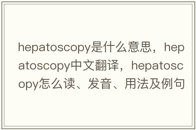 hepatoscopy是什么意思，hepatoscopy中文翻譯，hepatoscopy怎么讀、發(fā)音、用法及例句