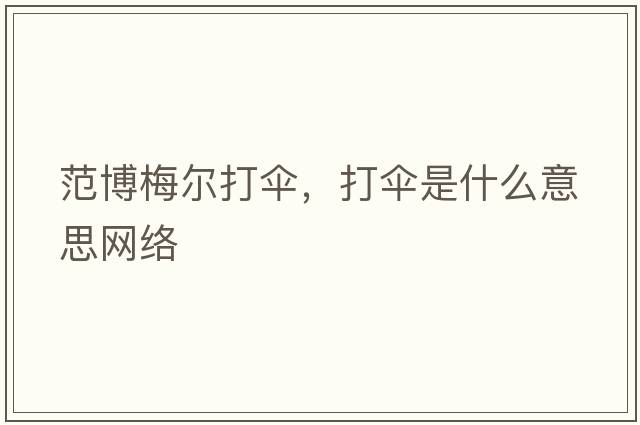 范博梅爾打傘，打傘是什么意思網(wǎng)絡(luò )