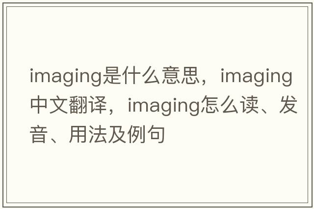 imaging是什么意思，imaging中文翻譯，imaging怎么讀、發(fā)音、用法及例句