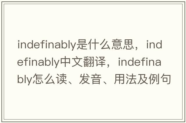 indefinably是什么意思，indefinably中文翻譯，indefinably怎么讀、發(fā)音、用法及例句