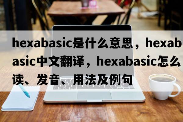 hexabasic是什么意思，hexabasic中文翻譯，hexabasic怎么讀、發(fā)音、用法及例句