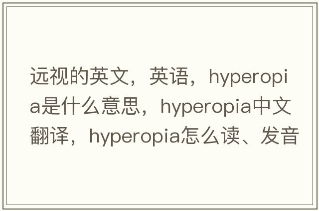 遠視的英文，英語(yǔ)，hyperopia是什么意思，hyperopia中文翻譯，hyperopia怎么讀、發(fā)音、用法及例句