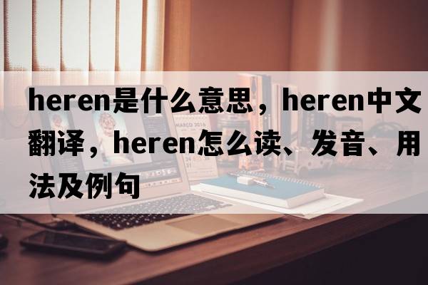 Heren是什么意思，Heren中文翻譯，Heren怎么讀、發(fā)音、用法及例句