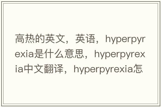 高熱的英文，英語(yǔ)，hyperpyrexia是什么意思，hyperpyrexia中文翻譯，hyperpyrexia怎么讀、發(fā)音、用法及例句