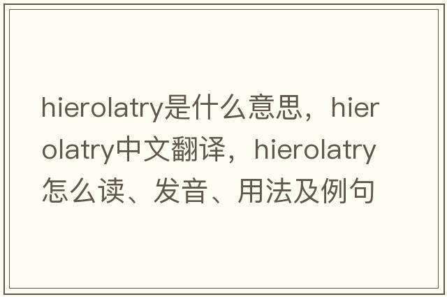 hierolatry是什么意思，hierolatry中文翻譯，hierolatry怎么讀、發(fā)音、用法及例句
