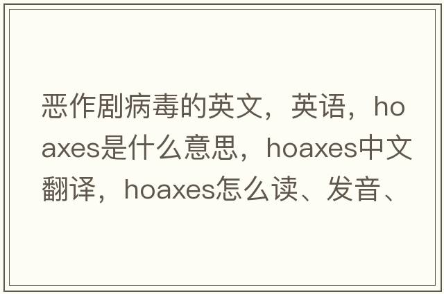 惡作劇病毒的英文，英語(yǔ)，hoaxes是什么意思，hoaxes中文翻譯，hoaxes怎么讀、發(fā)音、用法及例句