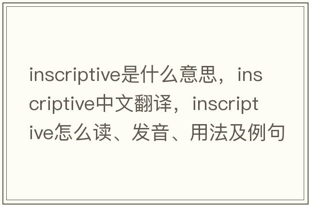 inscriptive是什么意思，inscriptive中文翻譯，inscriptive怎么讀、發(fā)音、用法及例句