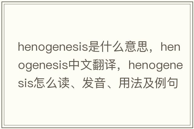 henogenesis是什么意思，henogenesis中文翻譯，henogenesis怎么讀、發(fā)音、用法及例句