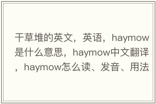 干草堆的英文，英語(yǔ)，haymow是什么意思，haymow中文翻譯，haymow怎么讀、發(fā)音、用法及例句