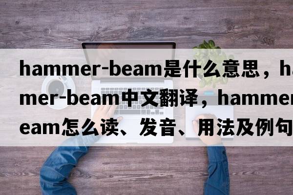 hammer-beam是什么意思，hammer-beam中文翻譯，hammer-beam怎么讀、發(fā)音、用法及例句