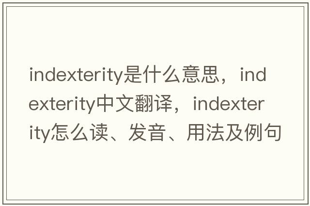 indexterity是什么意思，indexterity中文翻譯，indexterity怎么讀、發(fā)音、用法及例句