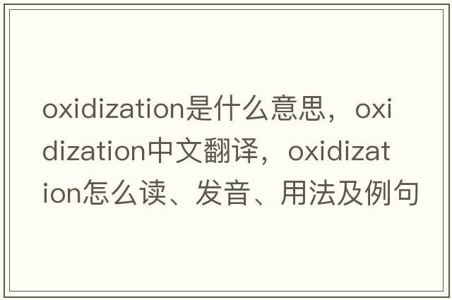 oxidization是什么意思，oxidization中文翻譯，oxidization怎么讀、發(fā)音、用法及例句