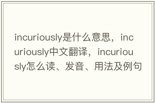 incuriously是什么意思，incuriously中文翻譯，incuriously怎么讀、發(fā)音、用法及例句