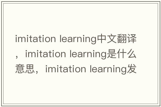 imitation learning中文翻譯，imitation learning是什么意思，imitation learning發(fā)音、用法及例句