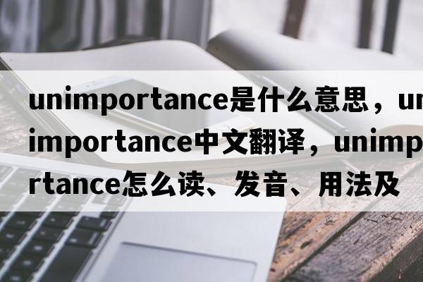 unimportance是什么意思，unimportance中文翻譯，unimportance怎么讀、發(fā)音、用法及例句