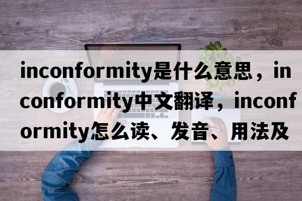 inconformity是什么意思，inconformity中文翻譯，inconformity怎么讀、發(fā)音、用法及例句