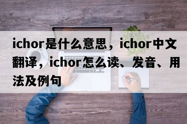 ichor是什么意思，ichor中文翻譯，ichor怎么讀、發(fā)音、用法及例句