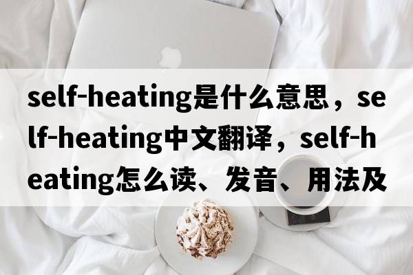 self-heating是什么意思，self-heating中文翻譯，self-heating怎么讀、發(fā)音、用法及例句