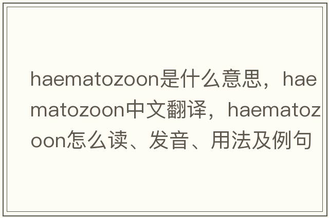 haematozoon是什么意思，haematozoon中文翻譯，haematozoon怎么讀、發(fā)音、用法及例句