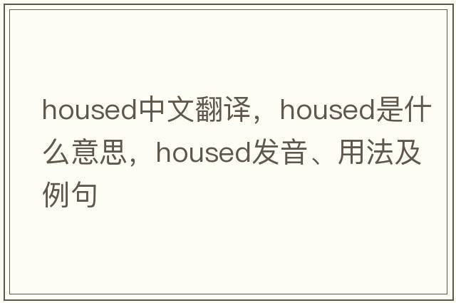housed中文翻譯，housed是什么意思，housed發(fā)音、用法及例句