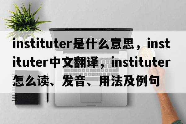 instituter是什么意思，instituter中文翻譯，instituter怎么讀、發(fā)音、用法及例句