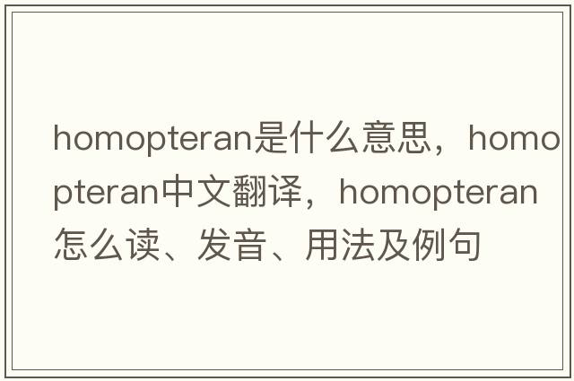 homopteran是什么意思，homopteran中文翻譯，homopteran怎么讀、發(fā)音、用法及例句