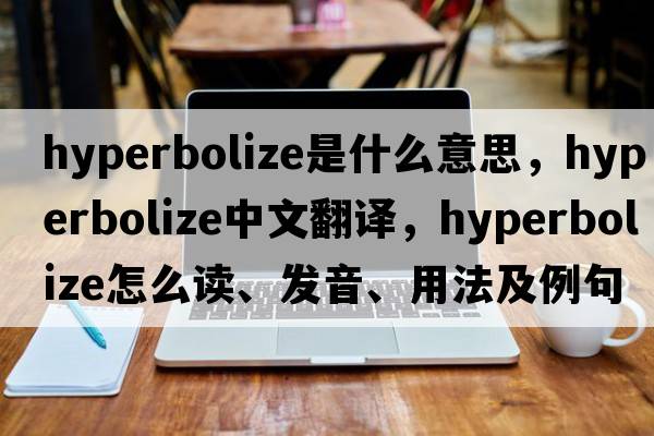 hyperbolize是什么意思，hyperbolize中文翻譯，hyperbolize怎么讀、發(fā)音、用法及例句