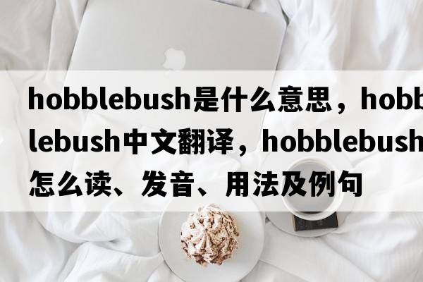 hobblebush是什么意思，hobblebush中文翻譯，hobblebush怎么讀、發(fā)音、用法及例句