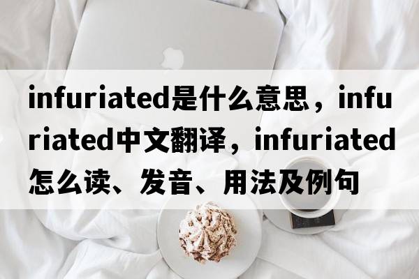 infuriated是什么意思，infuriated中文翻譯，infuriated怎么讀、發(fā)音、用法及例句