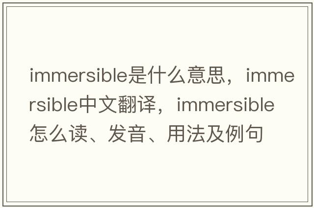 immersible是什么意思，immersible中文翻譯，immersible怎么讀、發(fā)音、用法及例句