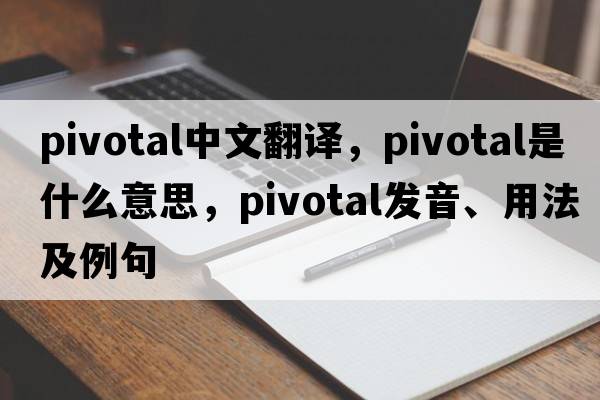 pivotal中文翻譯，pivotal是什么意思，pivotal發(fā)音、用法及例句