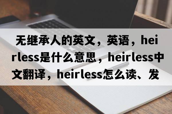  無(wú)繼承人的英文，英語(yǔ)，heirless是什么意思，heirless中文翻譯，heirless怎么讀、發(fā)音、用法及例句