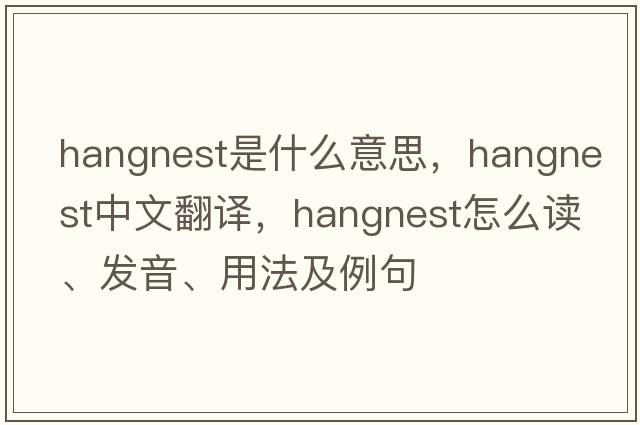 hangnest是什么意思，hangnest中文翻譯，hangnest怎么讀、發(fā)音、用法及例句