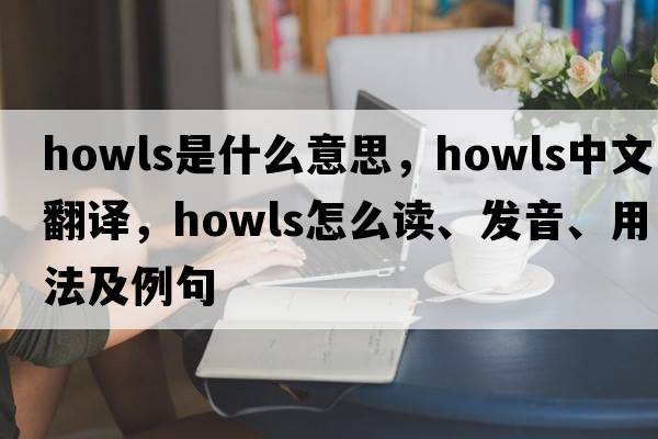 howls是什么意思，howls中文翻譯，howls怎么讀、發(fā)音、用法及例句