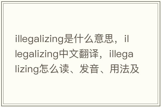 illegalizing是什么意思，illegalizing中文翻譯，illegalizing怎么讀、發(fā)音、用法及例句