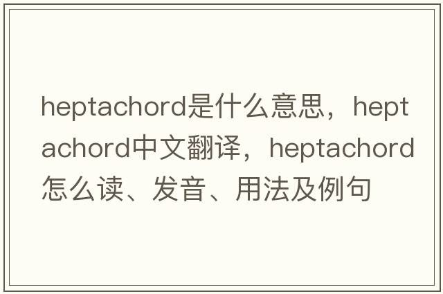 heptachord是什么意思，heptachord中文翻譯，heptachord怎么讀、發(fā)音、用法及例句