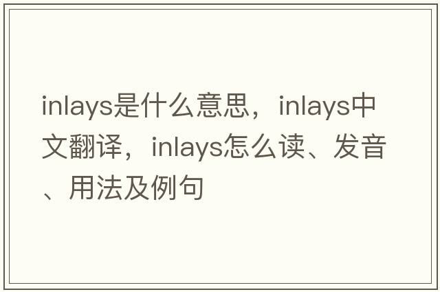 inlays是什么意思，inlays中文翻譯，inlays怎么讀、發(fā)音、用法及例句