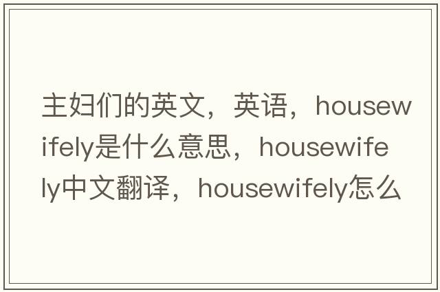 主婦們的英文，英語(yǔ)，housewifely是什么意思，housewifely中文翻譯，housewifely怎么讀、發(fā)音、用法及例句