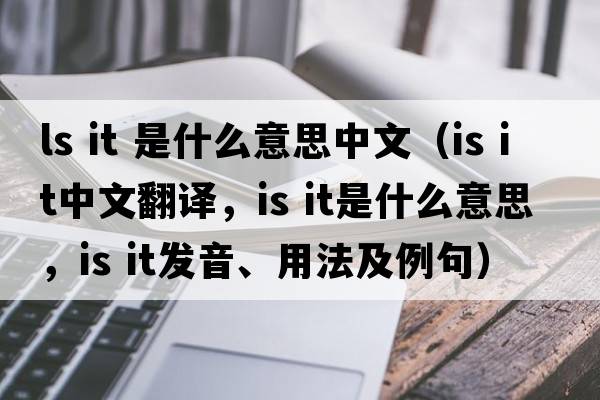 ls it 是什么意思中文（is it中文翻譯，is it是什么意思，is it發(fā)音、用法及例句）