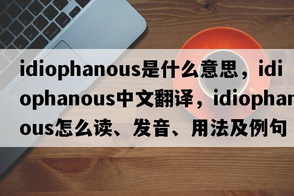 idiophanous是什么意思，idiophanous中文翻譯，idiophanous怎么讀、發(fā)音、用法及例句