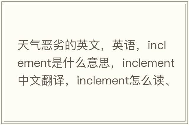 天氣惡劣的英文，英語(yǔ)，inclement是什么意思，inclement中文翻譯，inclement怎么讀、發(fā)音、用法及例句