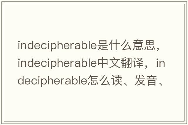 indecipherable是什么意思，indecipherable中文翻譯，indecipherable怎么讀、發(fā)音、用法及例句